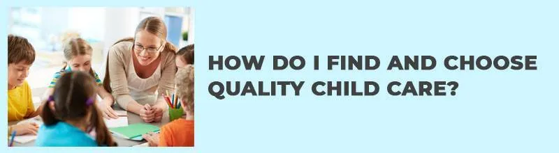 HOW DO I FIND AND CHOOSE QUALITY CHILD CARE