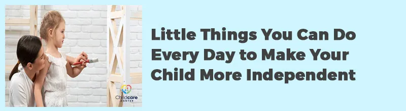 Little Things You Can Do Every Day to Make Your Child More Independent
